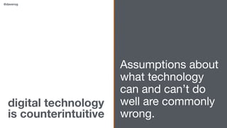 digital technology
is counterintuitive
Assumptions about
what technology
can and can’t do
well are commonly
wrong.
@daverog
 