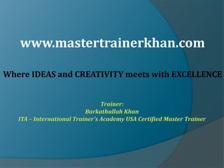 www.mastertrainerkhan.com
Where IDEAS and CREATIVITY meets with EXCELLENCE
 