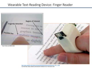 Wearable Text-Reading Device: Finger Reader
http://www.vilaweb.cat/media/continguts/000/090/400/thumbnails/thumb_474__4.jpg
Full text:http://www.vilaweb.cat/noticia/4215438/20141017/dit-lector.html
http://vimeo.com/86912300
 
