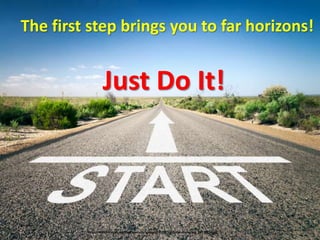The first step brings you to far horizons!
Just Do It!
http://allthereistoit.com/wp-content/uploads/2014/12/Dollarphotoclub_68724254.jpg
 