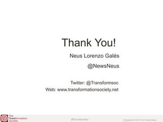 @TransformSoc Presentation © 2016 The Transformation
Twitter: @Transformsoc
Web: www.transformationsociety.net
Thank You!
Neus Lorenzo Galés
@NewsNeus
 