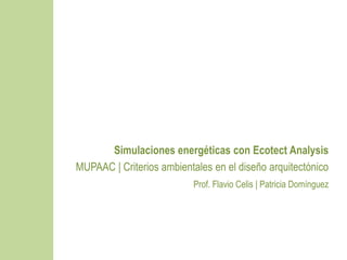 Simulaciones energéticas con Ecotect Analysis
MUPAAC | Criterios ambientales en el diseño arquitectónico
Prof. Flavio Celis | Patricia Domínguez
 