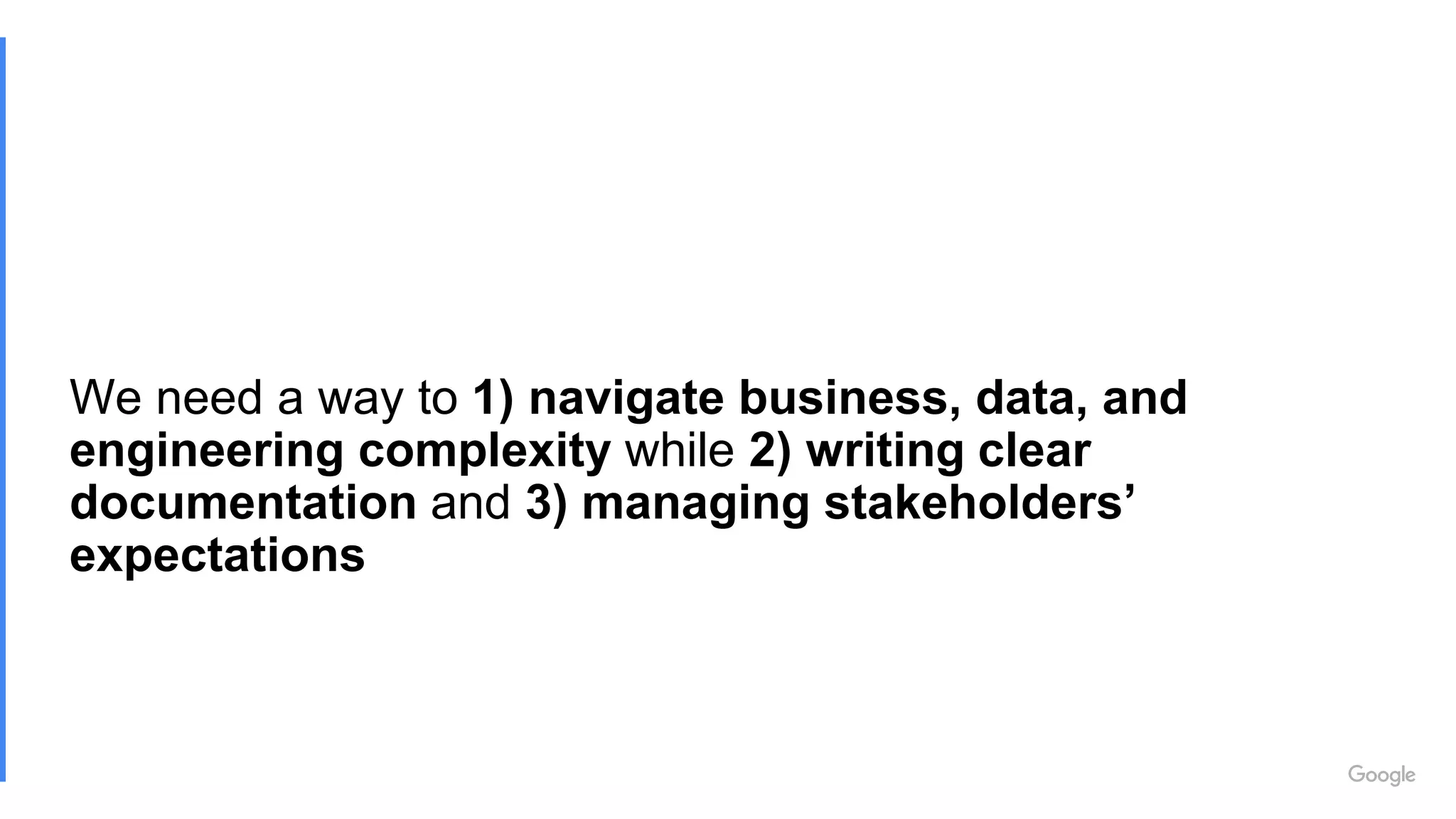 We need a way to 1) navigate business, data, and
engineering complexity while 2) writing clear
documentation and 3) managing stakeholders’
expectations
 