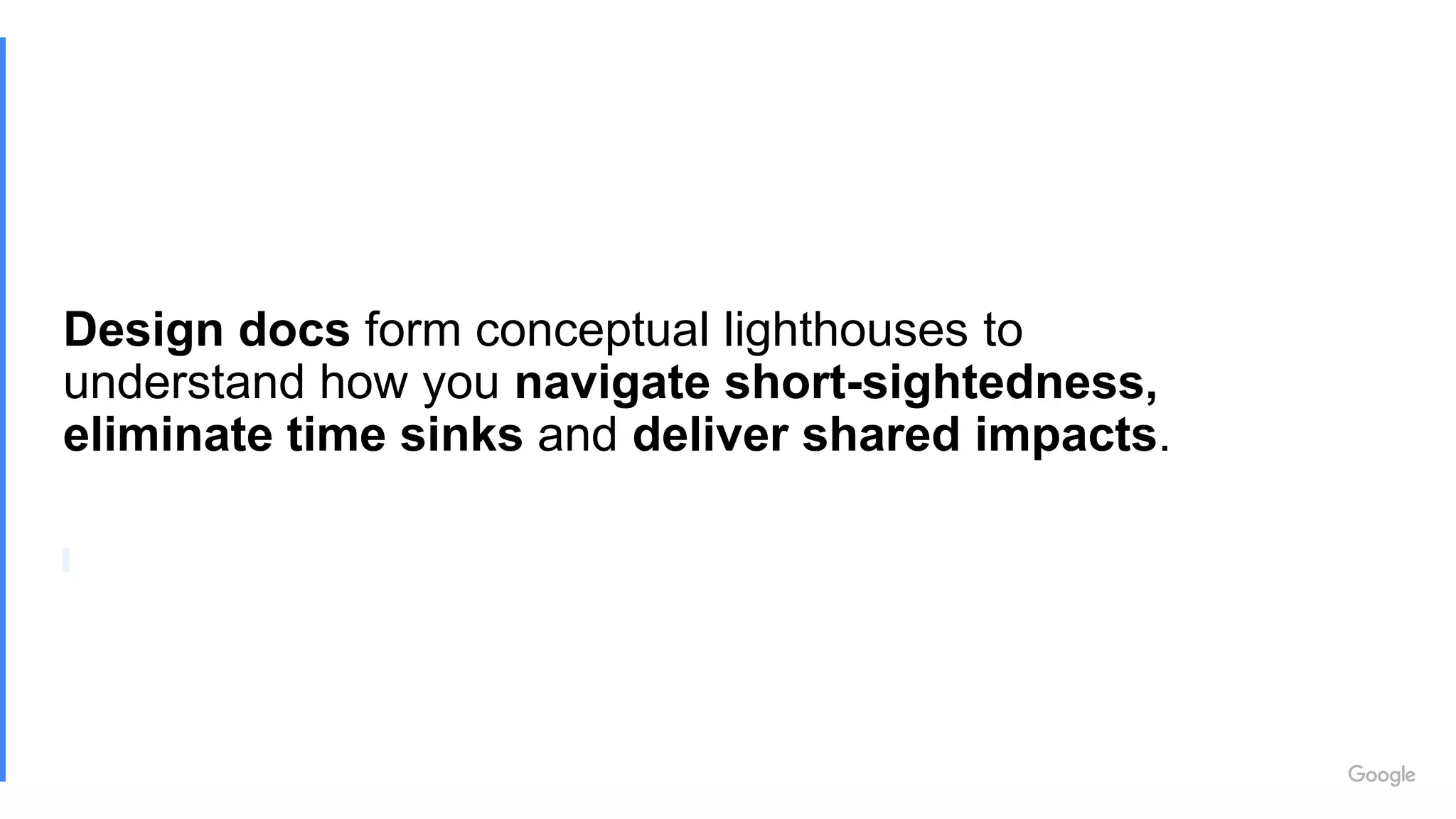Design docs form conceptual lighthouses to
understand how you navigate short-sightedness,
eliminate time sinks and deliver shared impacts.
 