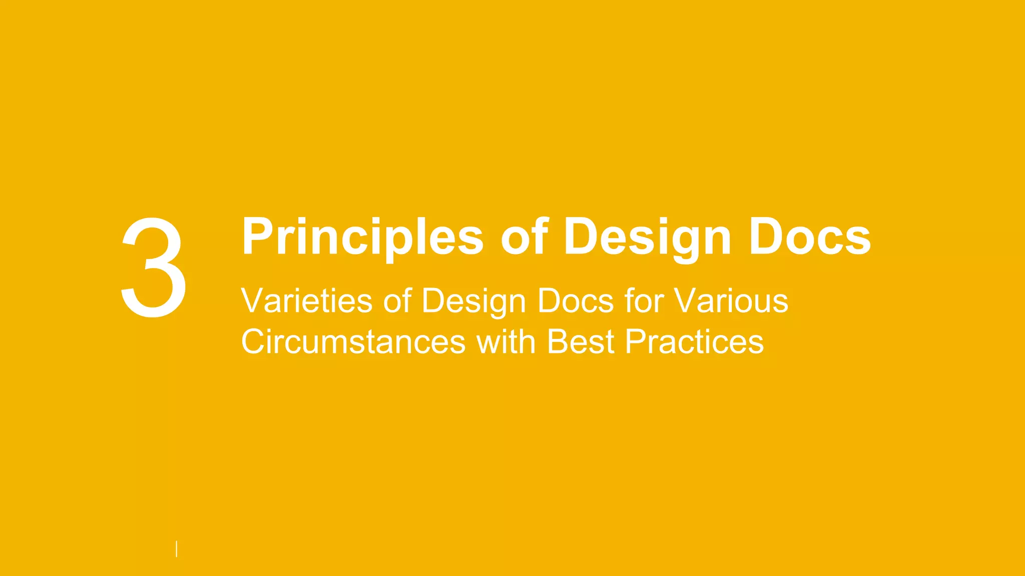 3 Principles of Design Docs
Varieties of Design Docs for Various
Circumstances with Best Practices
 