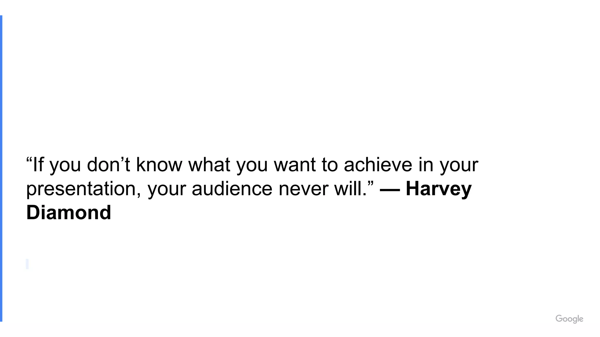 “If you don’t know what you want to achieve in your
presentation, your audience never will.” — Harvey
Diamond
 