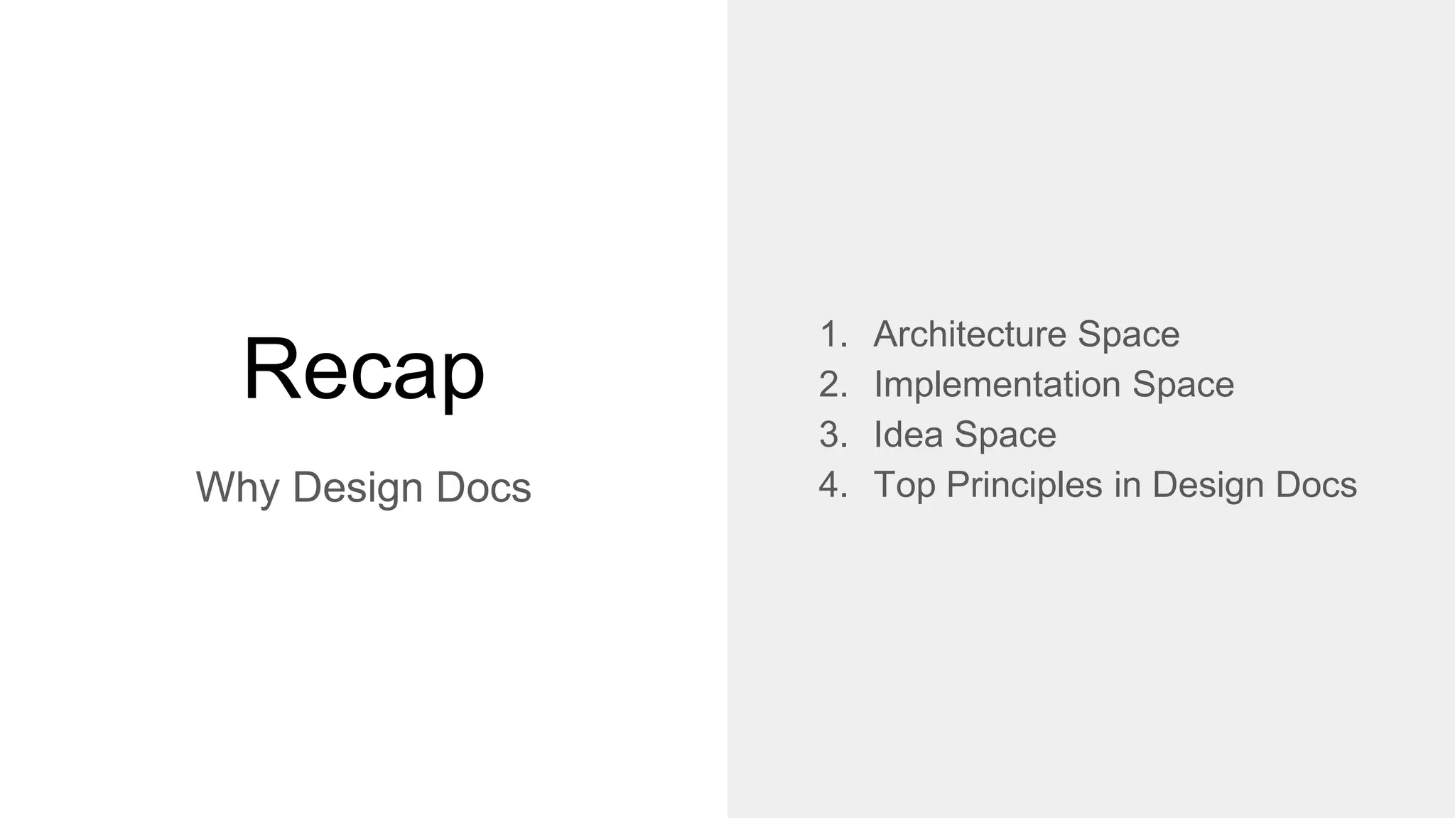 Recap
Why Design Docs
1. Architecture Space
2. Implementation Space
3. Idea Space
4. Top Principles in Design Docs
 