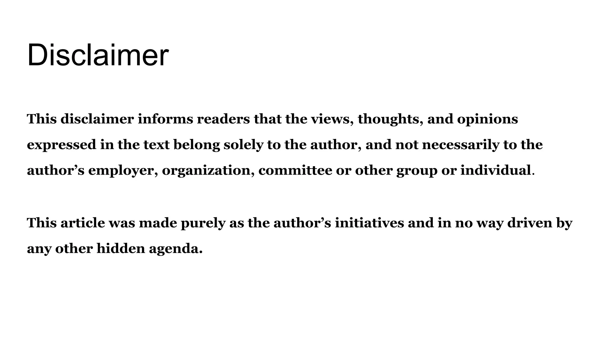 Disclaimer
This disclaimer informs readers that the views, thoughts, and opinions
expressed in the text belong solely to the author, and not necessarily to the
author’s employer, organization, committee or other group or individual.
This article was made purely as the author’s initiatives and in no way driven by
any other hidden agenda.
 