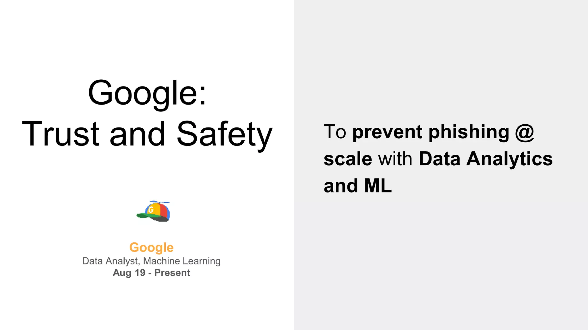 Google:
Trust and Safety To prevent phishing @
scale with Data Analytics
and ML
Google
Data Analyst, Machine Learning
Aug 19 - Present
 