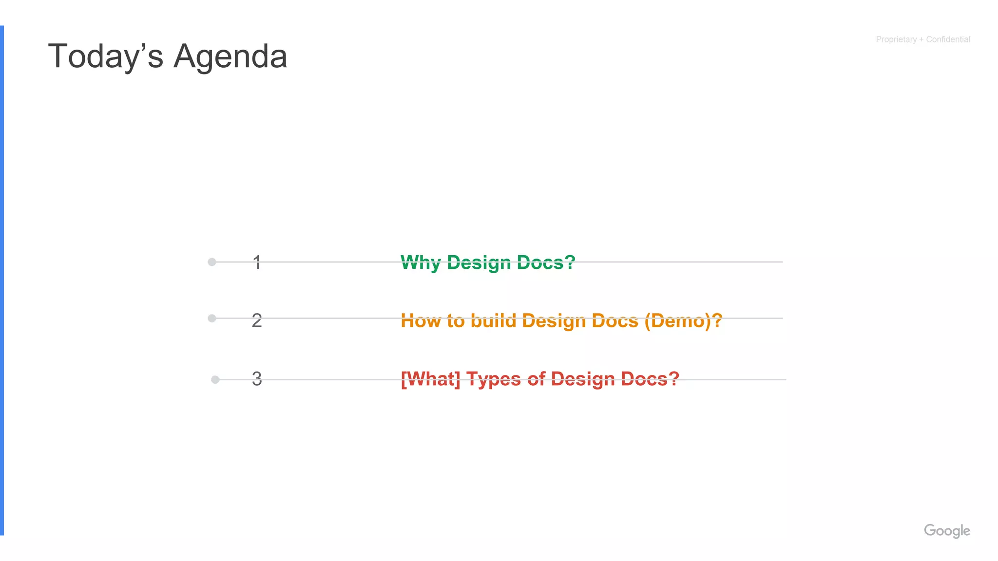 Proprietary + Confidential
Today’s Agenda
1
2
3
Why Design Docs?
How to build Design Docs (Demo)?
[What] Types of Design Docs?
 