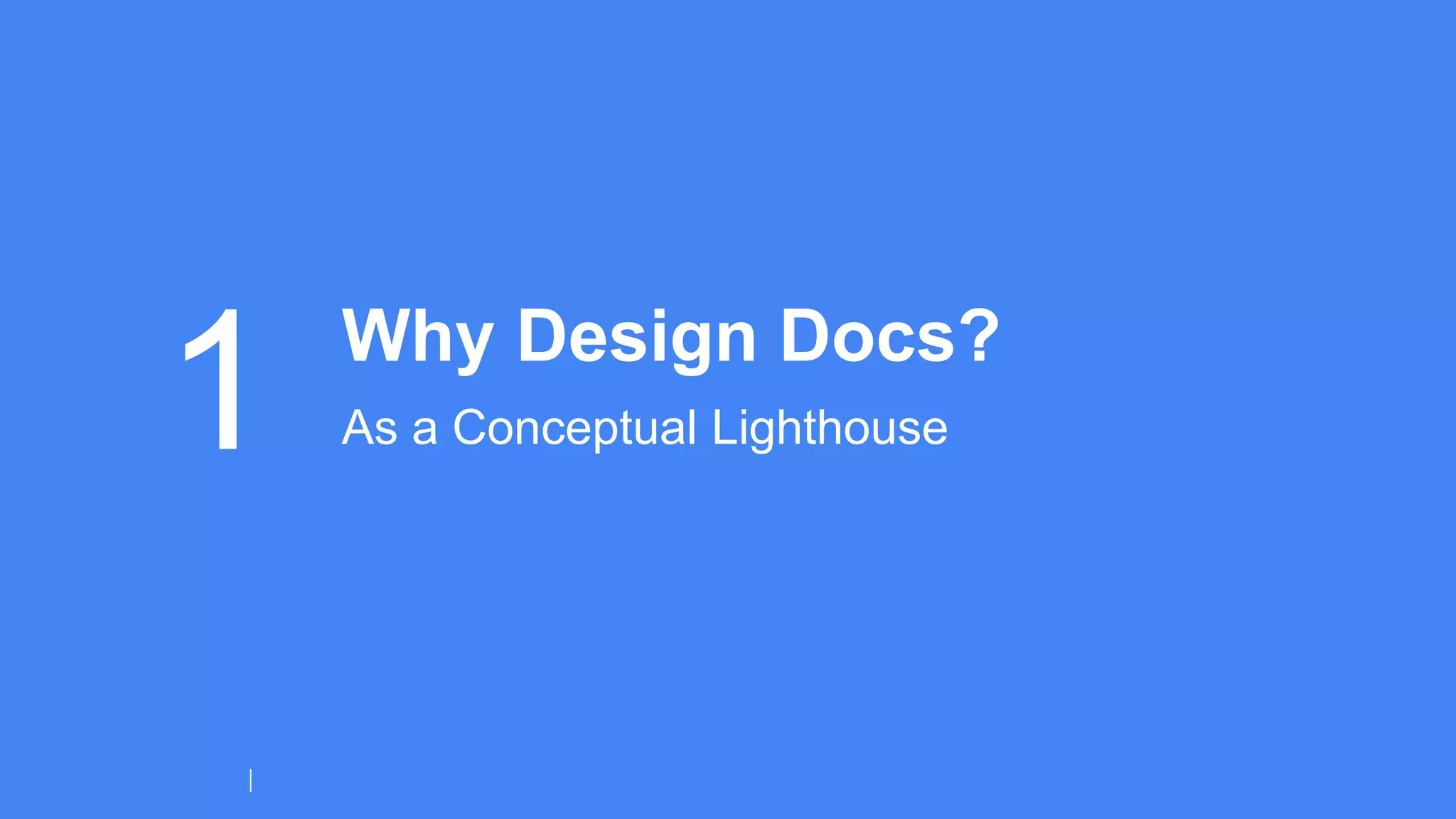 1 Why Design Docs?
As a Conceptual Lighthouse
1
 