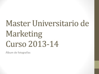 Master Universitario de
Marketing
Curso 2013-14
Álbum de fotografías
 