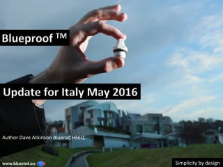 Blueproof	TM	
Simplicity	by	design	www.bluerad.eu
	
Update	for	Italy	May	2016	
Author	Dave	Atkinson	Bluerad	HSEQ	
 