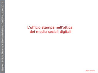 Master Ufficio Stampa e Media Relations, 24-25 ottobre 2011




                                                              L'ufficio stampa nell’ottica
                                                                dei media sociali digitali




                                                                                             Biagio Carrano
 