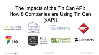WatershedLRS.com#TinCanAPI
The Impacts of the Tin Can API:
How 8 Companies are Using Tin Can
(xAPI)
 
