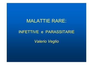 MALATTIE RARE:

INFETTIVE e PARASSITARIE

      Valerio Veglio
 