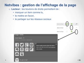 Netvibes : gestion de l’affichage de la page
o Lecteur : les boutons de droite permettent de :
• marquer un item comme lu,
• le mettre en favori,
• le partager sur les réseaux sociaux
36
 
