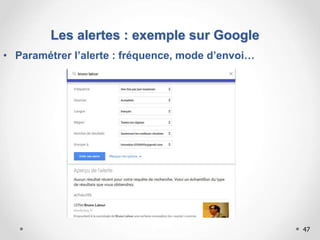 • Paramétrer l’alerte : fréquence, mode d’envoi…
Les alertes : exemple sur Google
47
 