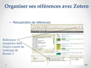 33
Organiser ses références avec Zotero
• Récupération de références
Références
récupérées dans
Zotero à partir du
catalogue de
Rennes 2
 