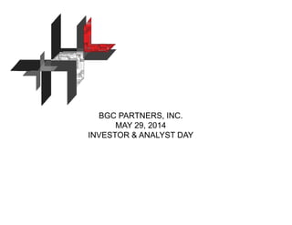 BGC PARTNERS, INC.
MAY 29, 2014
INVESTOR & ANALYST DAY
 