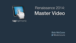 Renaissance 2014:

Master Video

Bob McCune
@bobmccune

 