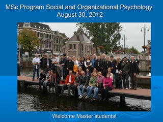 MSc Program Social and Organizational Psychology
               August 30, 2012




               Welcome Master students!
 