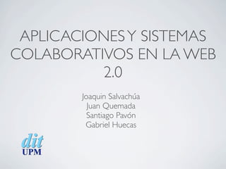APLICACIONES Y SISTEMAS
COLABORATIVOS EN LA WEB
          2.0
        Joaquin Salvachúa
          Juan Quemada
          Santiago Pavón
         Gabriel Huecas
 