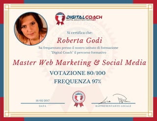 DATA RAPPRESENTANTE LEGALE
Si certifica che:
ha frequentato presso il nostro istituto di formazione
"Digital Coach" il percorso formativo
Roberta Godi
VOTAZIONE 80/100
FREQUENZA 97%
16/02/2017
Master Web Marketing & Social Media
 
