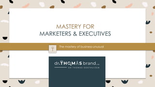 P a g e 1DRTHOMASBRAND
MASTERY FOR
MARKETERS & EXECUTIVES
The mastery of business-unusual
 