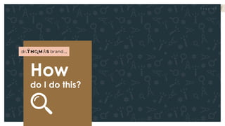 P a g e 1 0DRTHOMASBRAND
How
do I do this?
P a g e 1 0
 