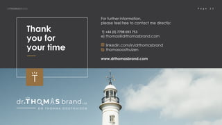 P a g e 2 2DRTHOMASBRAND
Thank
you for
your time
For further information,
please feel free to contact me directly:
t) +44 ...