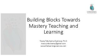 Building Blocks Towards
Mastery Teaching and
Learning
Tracey Tokuhama-Espinosa, Ph.D.
tracey.tokuhama@gmail.com
www.thelearningsciences.com
 