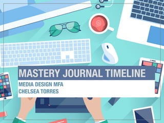 MASTERY JOURNAL TIMELINE	
MEDIA DESIGN MFA
CHELSEA TORRES
 