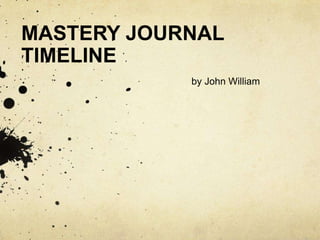 MASTERY JOURNAL
TIMELINE
by John William
 