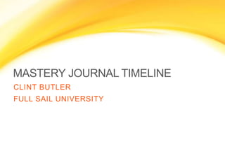 MASTERY JOURNAL TIMELINE
CLINT BUTLER
FULL SAIL UNIVERSITY
 