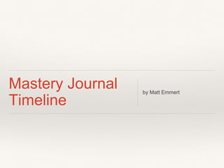 Mastery Journal
Timeline
by Matt Emmert
 