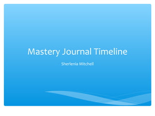 Mastery Journal Timeline 
Sherlenia Mitchell 
 