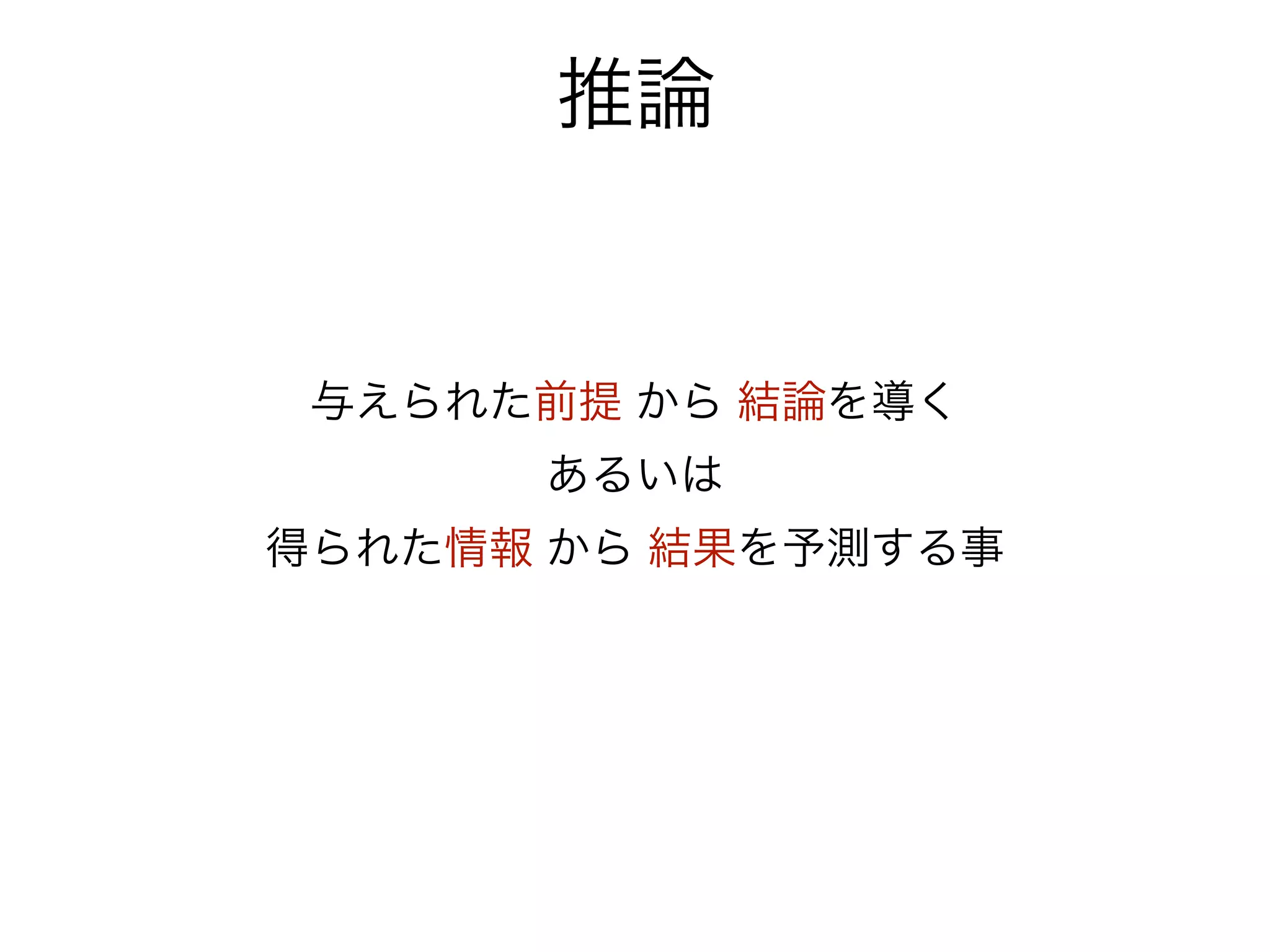 推論


 与えられた前提 から 結論を導く
      あるいは
得られた情報 から 結果を予測する事
 