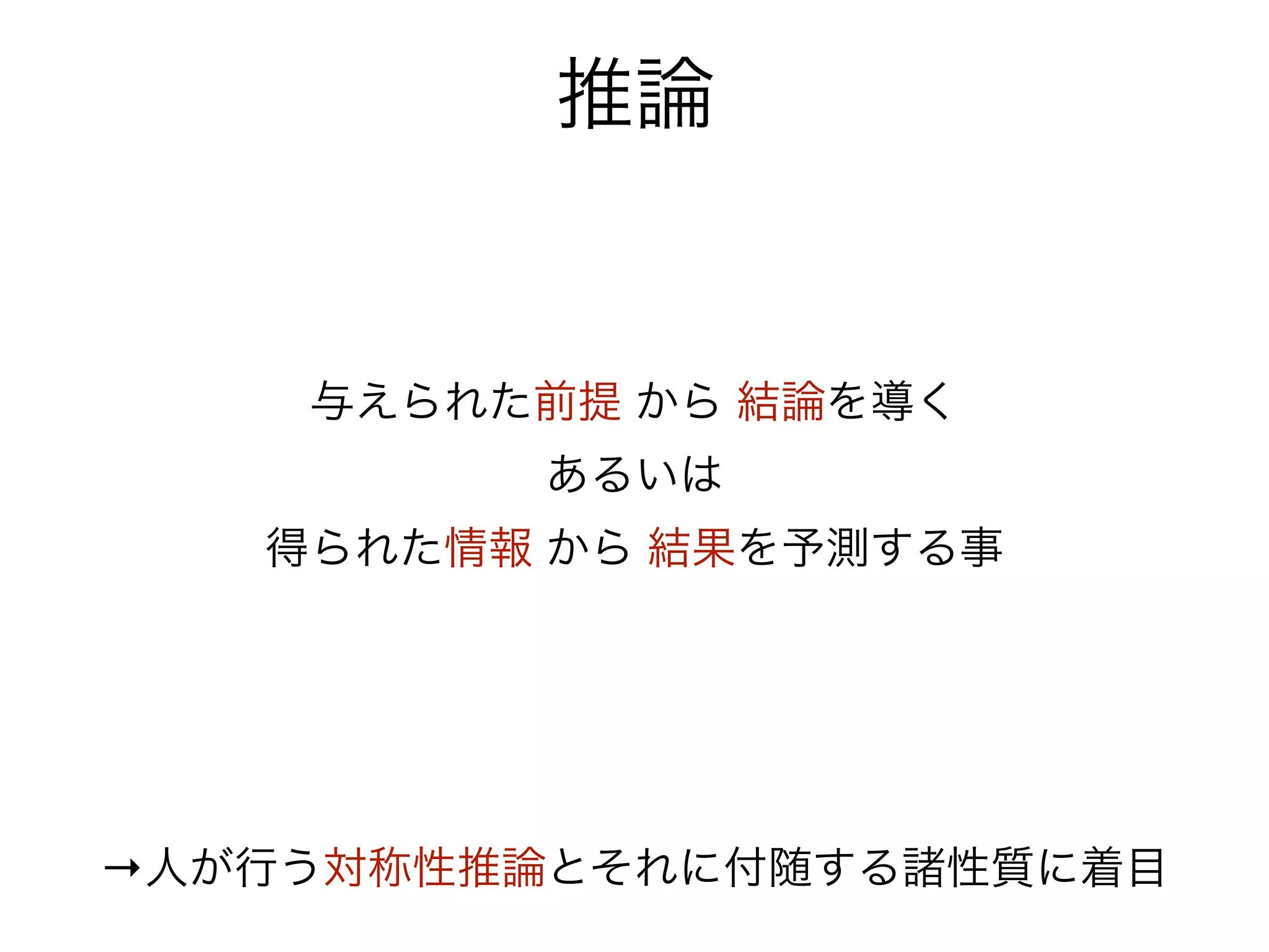 推論


    与えられた前提 から 結論を導く
         あるいは
   得られた情報 から 結果を予測する事




→人が行う対称性推論とそれに付随する諸性質に着目
 