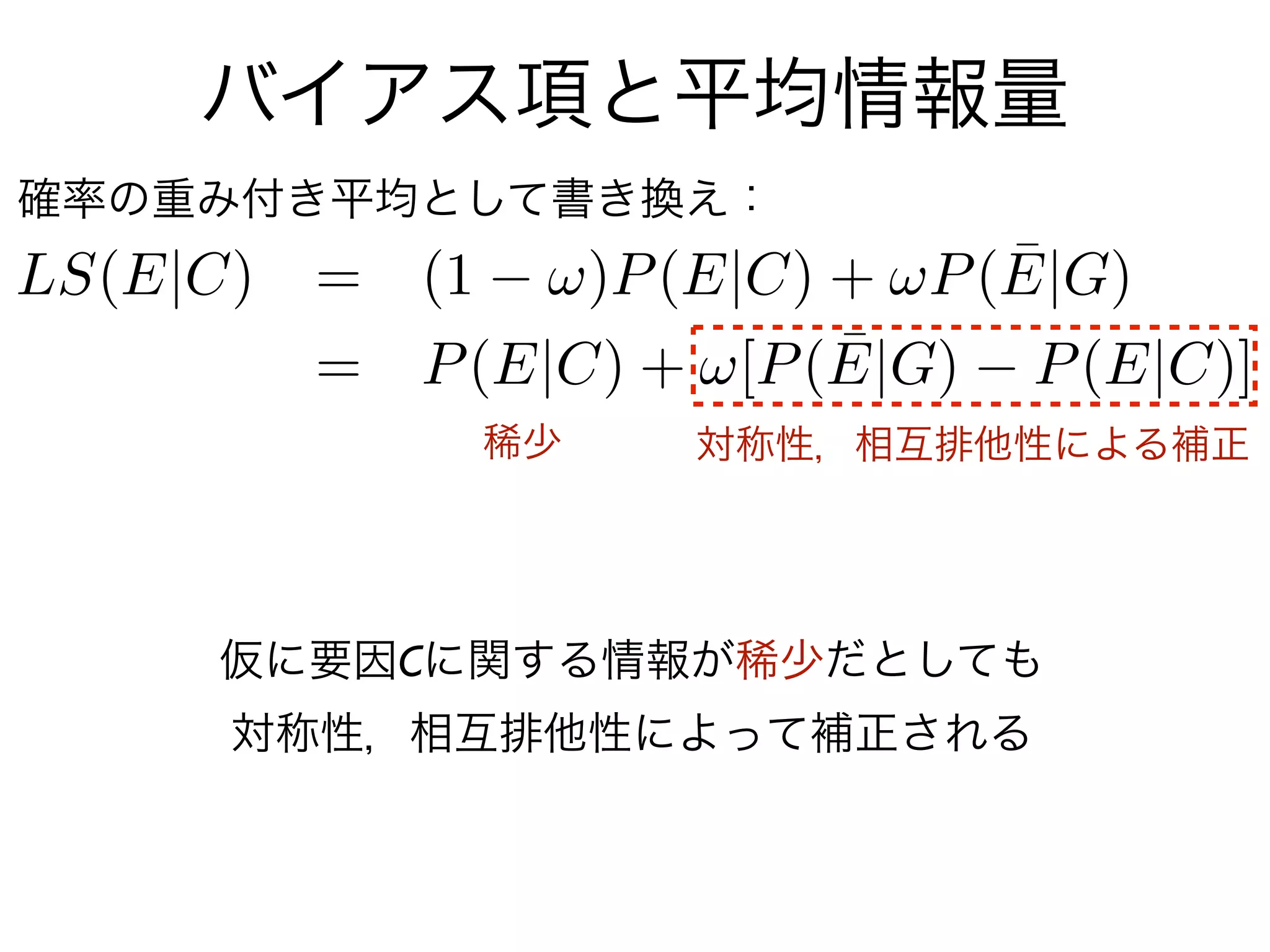 バイアス項と平均情報量
確率の重み付き平均として書き換え：




          稀少   対称性，相互排他性による補正




    仮に要因Cに関する情報が稀少だとしても
    対称性，相互排他性によって補正される
 