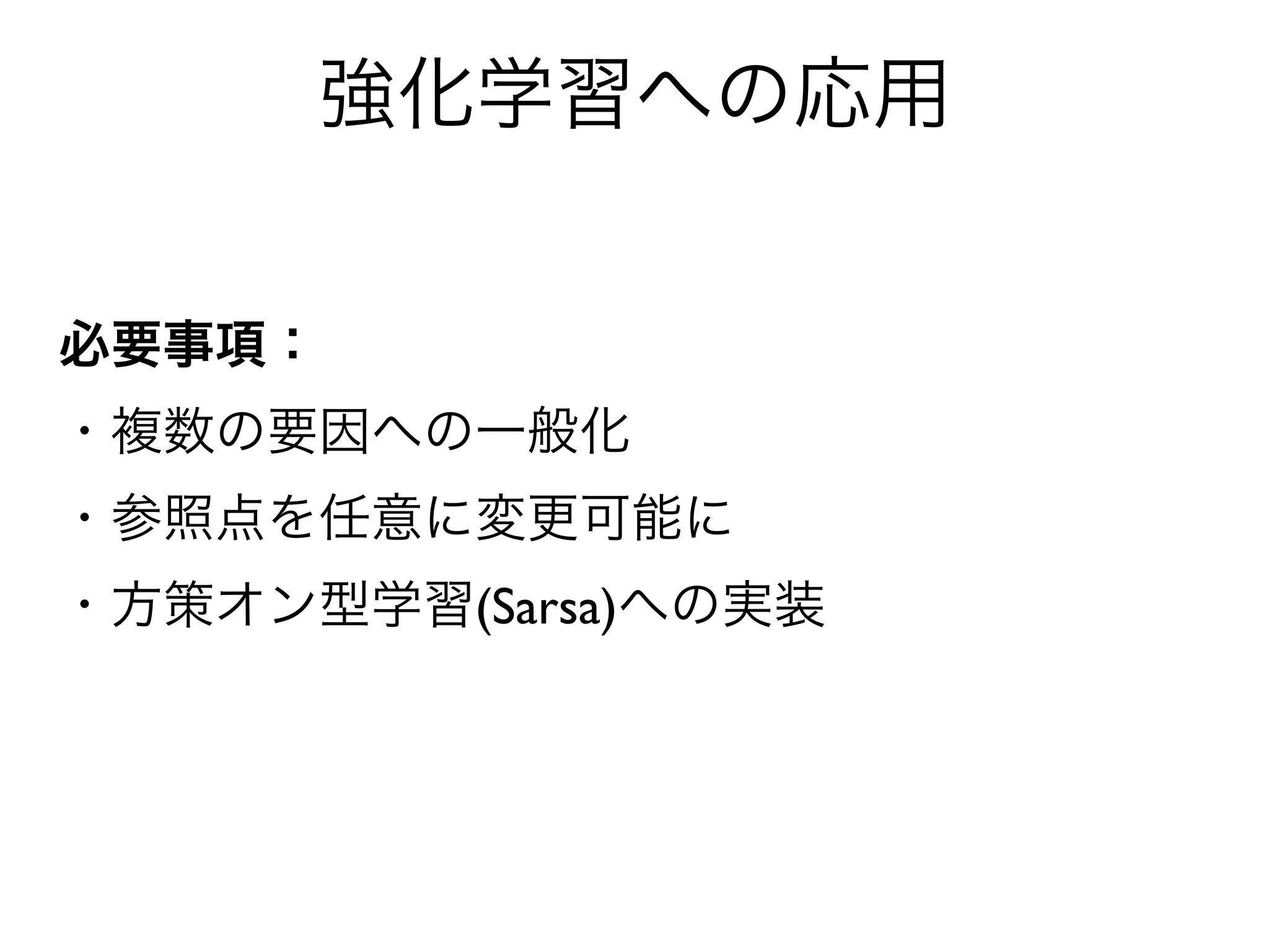 強化学習への応用


必要事項：
・複数の要因への一般化
・参照点を任意に変更可能に
・方策オン型学習(Sarsa)への実装
 
