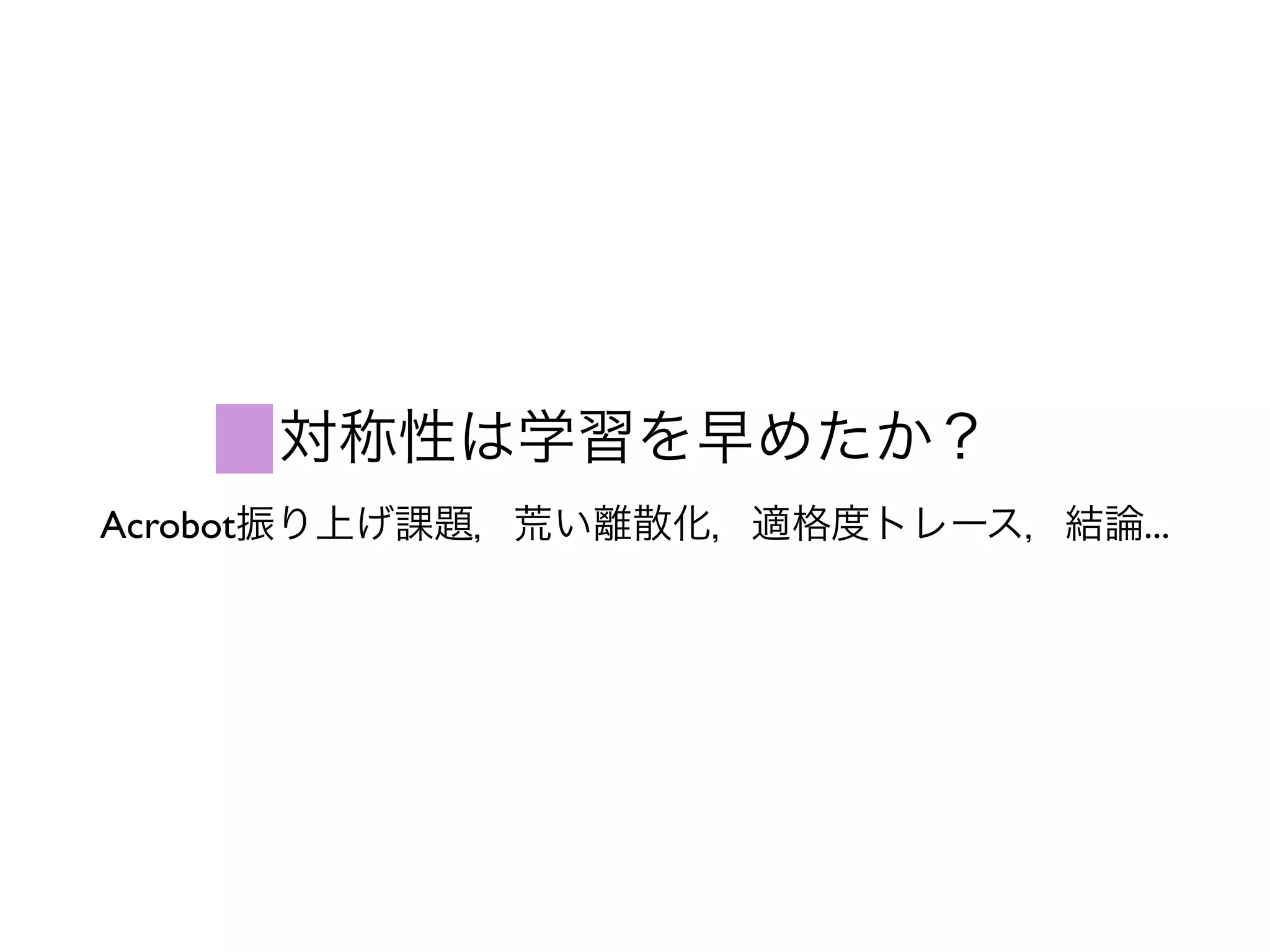 対称性は学習を早めたか？
Acrobot振り上げ課題，荒い離散化，適格度トレース，結論...
 
