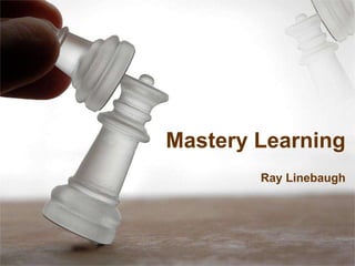 Mastery Learning  Ray Linebaugh 
