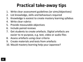 18
Practical take-away tips
1. Write clear assessment guidelines (or aims/objectives)
2. List knowledge, skills and behavi...