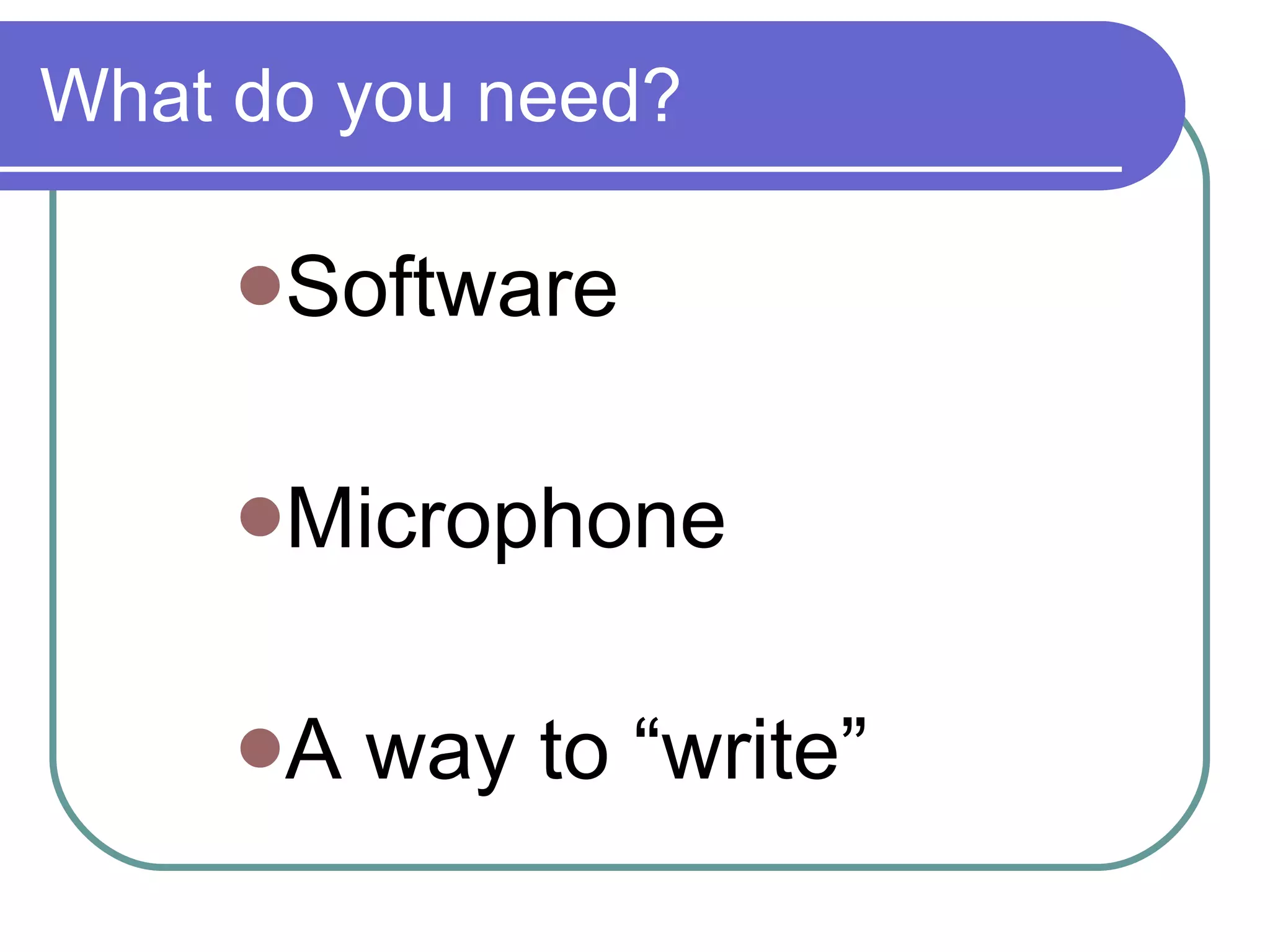 What do you need? Software Microphone A way to “write” 