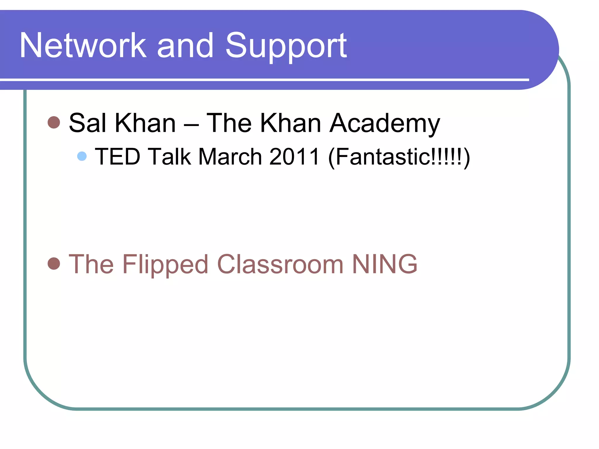 Network and Support Sal Khan – The Khan Academy TED Talk March 2011 (Fantastic!!!!!) The Flipped Classroom NING 