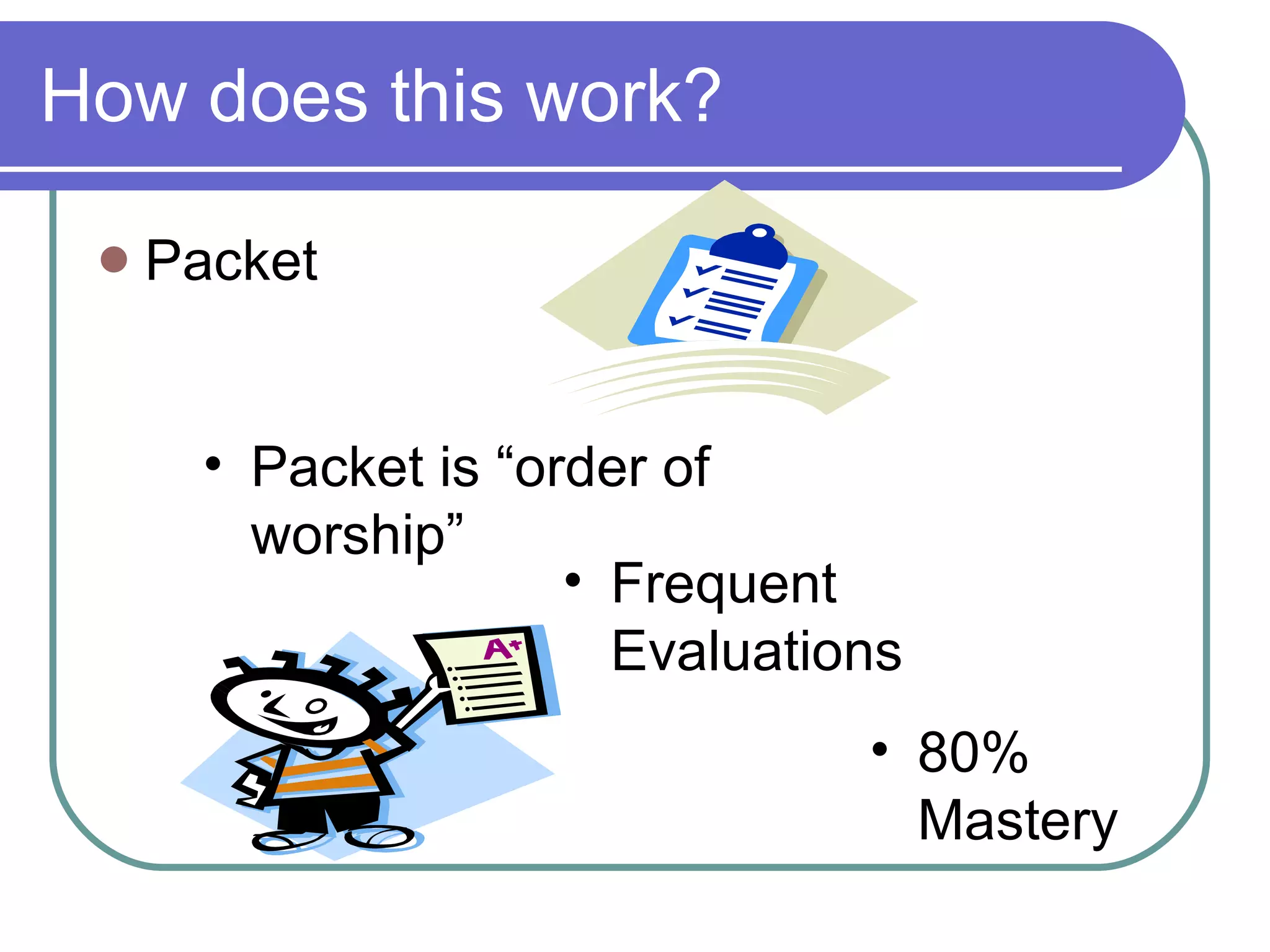 How does this work? Packet Packet is “order of worship” Frequent Evaluations 80% Mastery 