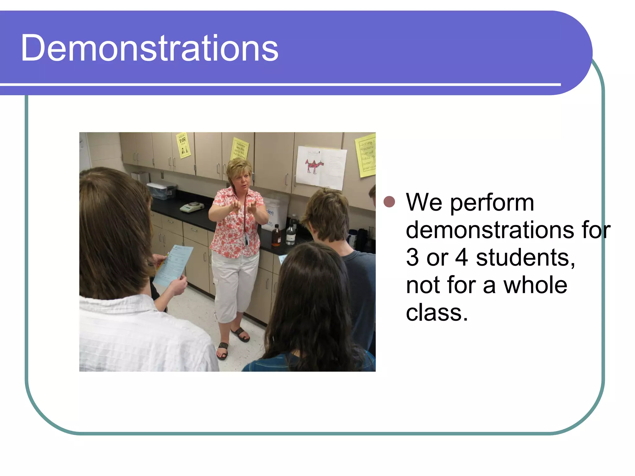 Demonstrations We perform demonstrations for 3 or 4 students, not for a whole class. 
