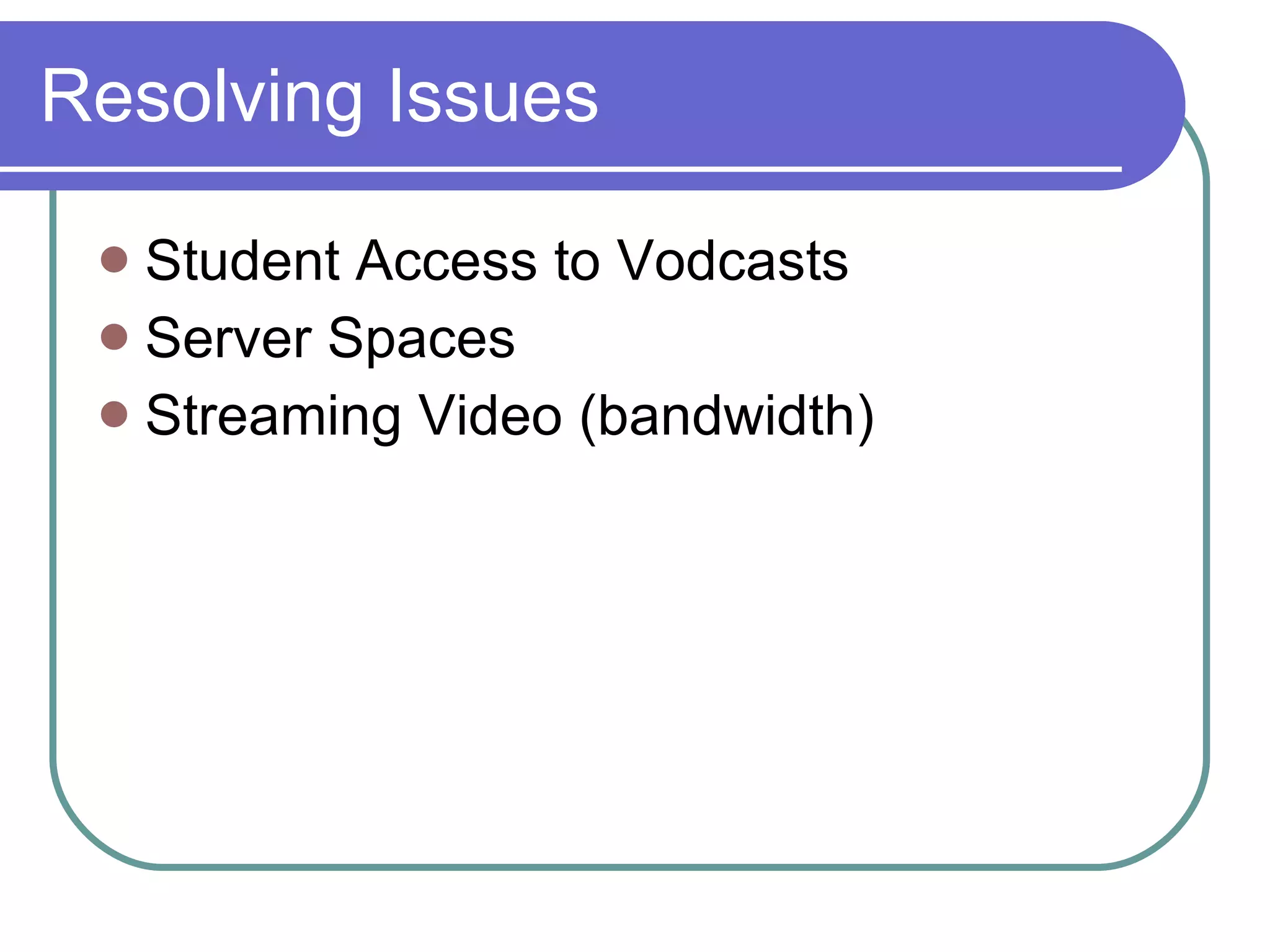 Resolving Issues Student Access to Vodcasts Server Spaces Streaming Video (bandwidth) 
