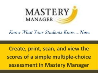 Create, print, scan, and view the
scores of a simple multiple-choice
assessment in Mastery Manager
 